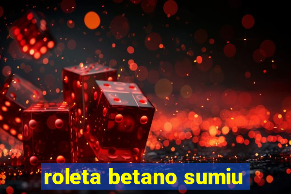 roleta betano sumiu